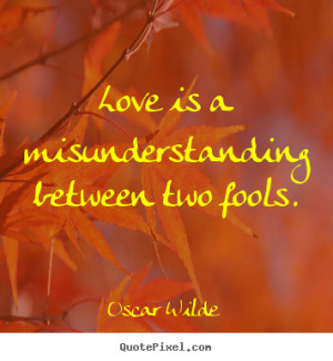 Friendship quotes - Love is a misunderstanding between two fools.