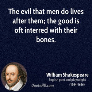 The evil that men do lives after them; the good is oft interred with ...