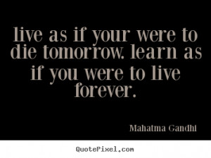 Life sayings - Live as if your were to die tomorrow. learn as if you ...