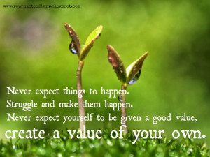 expect things to happen. Struggle and make them happen. Never expect ...