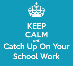 KEEP CALM AND Catch Up On Your School Work