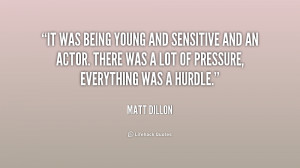 It was being young and sensitive and an actor. There was a lot of ...