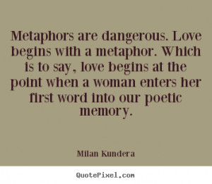 ... . love begins with a metaphor... Milan Kundera popular love quote