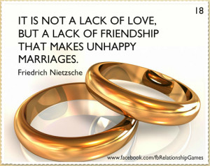 ... lack of love, but a lack of friendship that makes unhappy marriages
