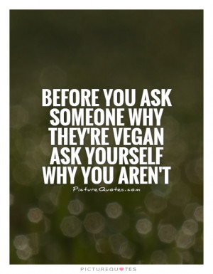 ... someone why they're vegan ask yourself why you aren't Picture Quote #1