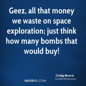 Geez, all that money we waste on space exploration; just think how ...