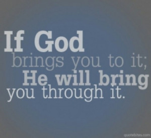 If God brings you to it he will bring you through it