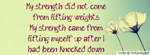 did not come from lifting weights-My strength came from lifting ...
