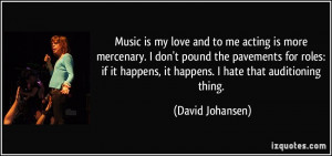 Music is my love and to me acting is more mercenary. I don't pound the ...