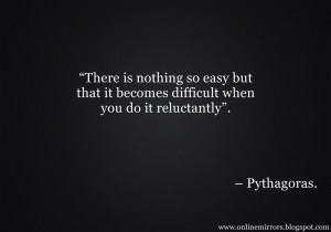 pythagoras quotes There is nothing so easy but that it becomes
