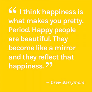 think happiness is what makes you pretty. Period. Happy people are ...