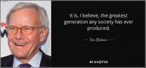 ... , the greatest generation any society has ever produced. - Tom Brokaw
