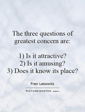 The three questions of greatest concern are: 1) Is it attractive? 2 ...