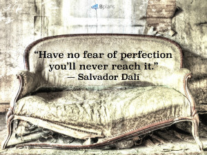 Have no fear of perfection—you’ll never reach it.” — Salvador ...