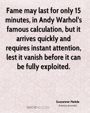 Fame may last for only 15 minutes, in Andy Warhol's famous calculation ...