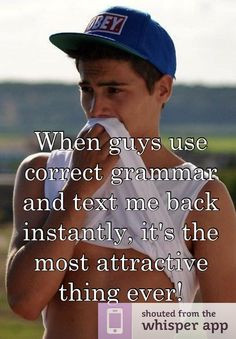 ... correct grammar and text me back instantly, it's the most attractive