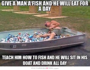 ... to fish and he will sit in his boat and drink all day Picture Quote #1