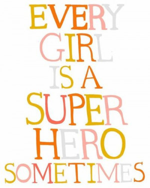 every girl is a super hero sometimes}