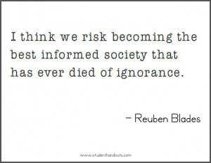 think we risk becoming the best informed society that has ever died ...