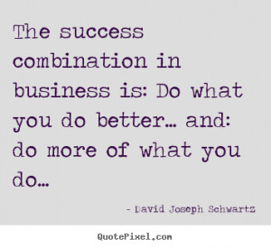 ... do what you do better..... David Joseph Schwartz best success quotes