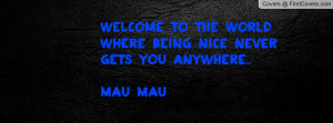 Welcome to the world where being nice never gets you anywhere..MaU MaU ...