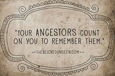 Your ancestors count on you to remember them.