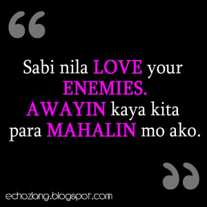 Sabi nila love your enemies, awayin kaya kita para mahalin mo ako.