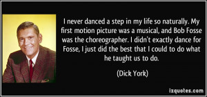 ... Bob Fosse was the choreographer. I didn't exactly dance for Fosse, I