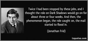 had been stopped by these jobs, and I thought the role on Dark Shadows ...