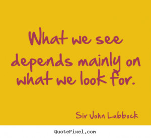 Motivational sayings - What we see depends mainly on what we look for.