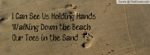 ... See Us Holding HandsWalking Down the Beach, Our Toes in the Sand