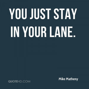 You just stay in your lane.