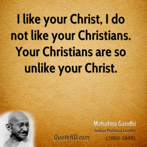 like your Christ, I do not like your Christians. Your Christians are ...
