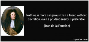 ... discretion; even a prudent enemy is preferable. - Jean de La Fontaine