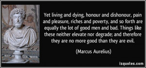 Yet living and dying, honour and dishonour, pain and pleasure, riches ...