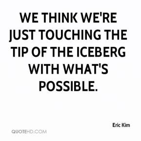 ... think we're just touching the tip of the iceberg with what's possible