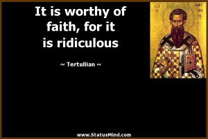 ... of faith, for it is ridiculous - Tertullian Quotes - StatusMind.com