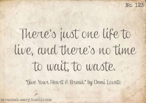 There's just one life to live, and there's no time to wait to waste.