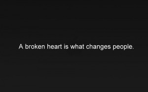 Broken Heart Is What Changes People.
