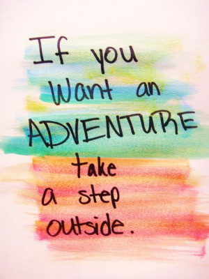 If you want an adventure take a step outside.