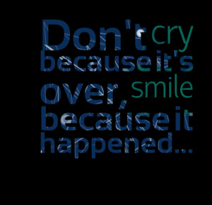 Don’t Cry Because It’s Over, Smile Because It Happened ” - Dr ...