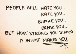People will hate you, rate you, shake you, and break you