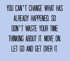You can't change what has already happened. So don't waste your time ...