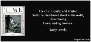 ... street in the midst,Slow-moving,A river leading nowhere. - Amy Lowell