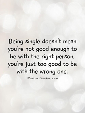 ... person, you're just too good to be with the wrong one Picture Quote #1