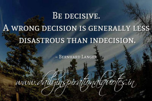 ... disastrous than indecision. ~ Bernhard Langer ( Inspiring Quotes