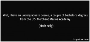 degrees, from the U.S. Merchant Marine Academy. - Mark Kelly