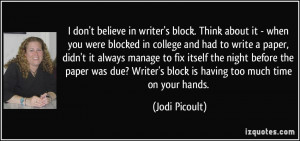 believe in writer's block. Think about it - when you were blocked ...