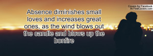 Absence diminishes small loves and increases great ones, as the wind ...