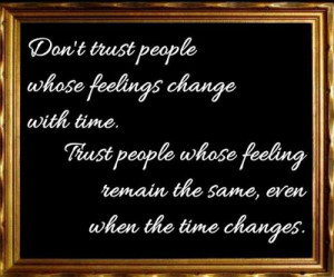 Don't Trust People whose feelings change with time. Trust people whose ...